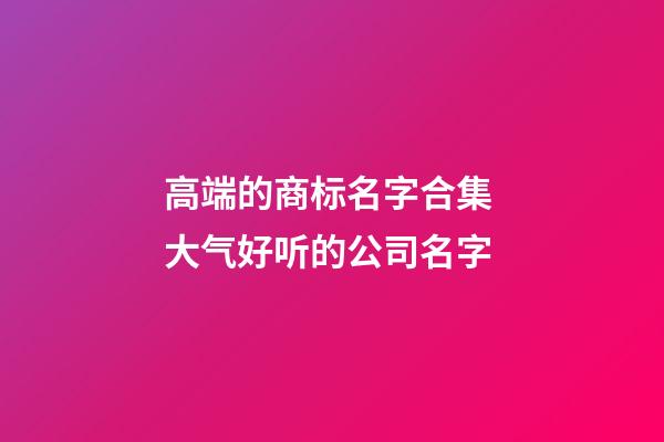 高端的商标名字合集 大气好听的公司名字-第1张-公司起名-玄机派